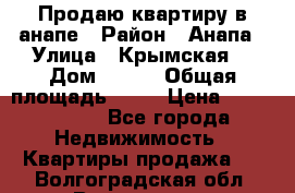 Продаю квартиру в анапе › Район ­ Анапа › Улица ­ Крымская  › Дом ­ 171 › Общая площадь ­ 54 › Цена ­ 5 000 000 - Все города Недвижимость » Квартиры продажа   . Волгоградская обл.,Волгоград г.